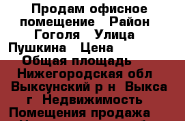 Продам офисное помещение › Район ­ Гоголя › Улица ­ Пушкина › Цена ­ 3 800 000 › Общая площадь ­ 57 - Нижегородская обл., Выксунский р-н, Выкса г. Недвижимость » Помещения продажа   . Нижегородская обл.